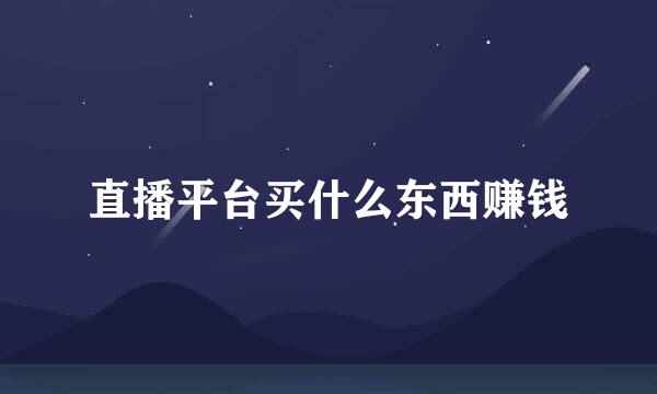 直播平台买什么东西赚钱