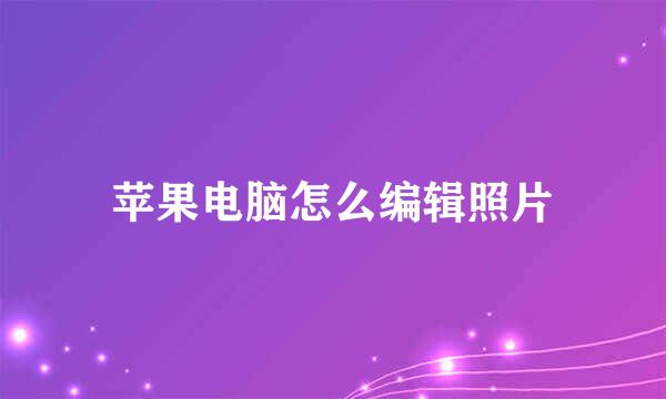 苹果电脑怎么编辑照片