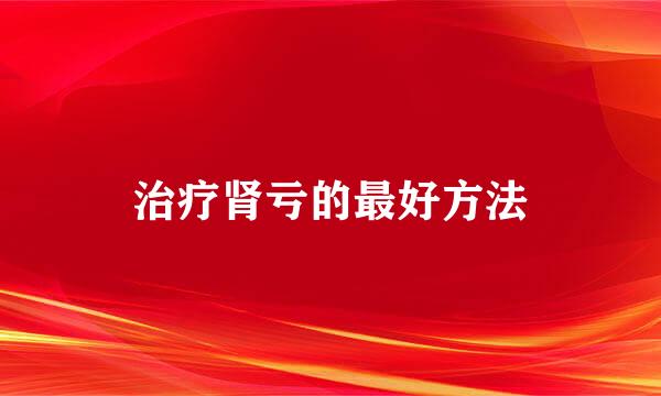 治疗肾亏的最好方法