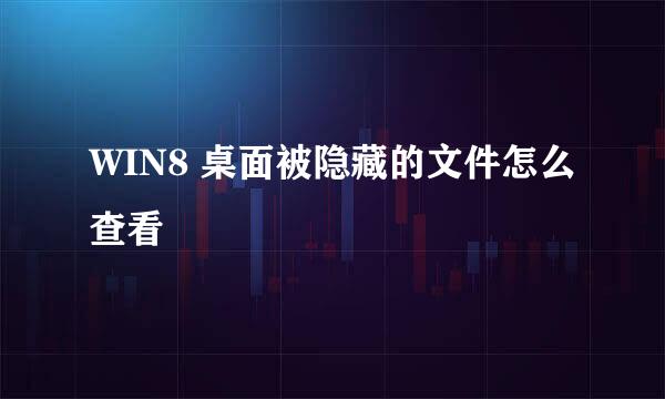 WIN8 桌面被隐藏的文件怎么查看