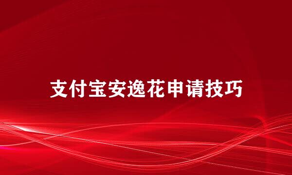 支付宝安逸花申请技巧
