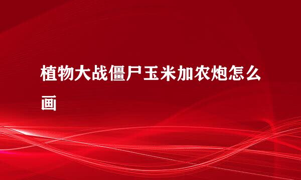 植物大战僵尸玉米加农炮怎么画