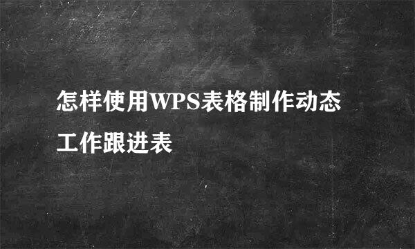 怎样使用WPS表格制作动态工作跟进表