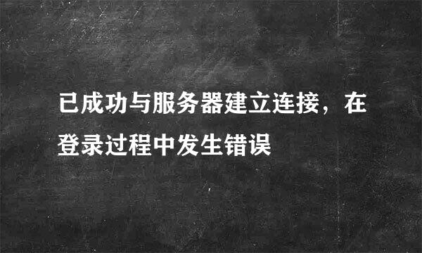 已成功与服务器建立连接，在登录过程中发生错误