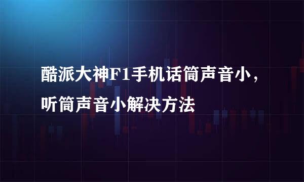 酷派大神F1手机话筒声音小，听筒声音小解决方法