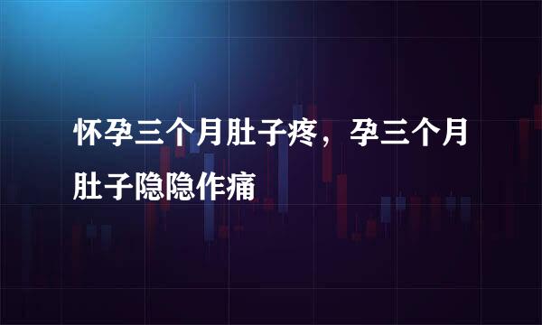 怀孕三个月肚子疼，孕三个月肚子隐隐作痛