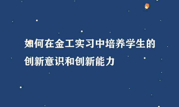 如何在金工实习中培养学生的创新意识和创新能力