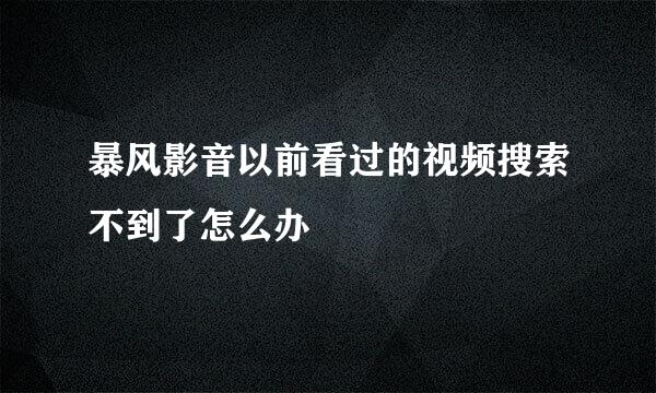 暴风影音以前看过的视频搜索不到了怎么办
