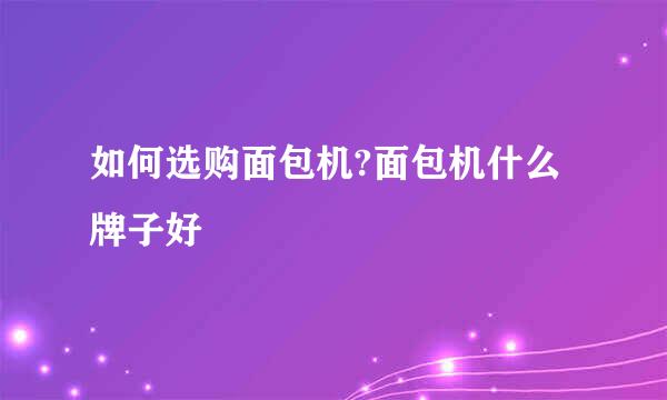如何选购面包机?面包机什么牌子好