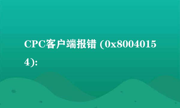CPC客户端报错 (0x80040154):