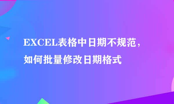 EXCEL表格中日期不规范，如何批量修改日期格式