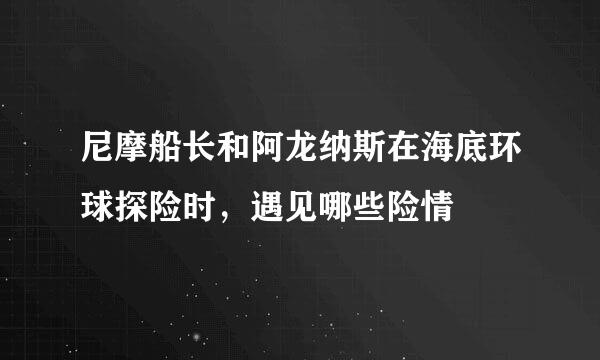 尼摩船长和阿龙纳斯在海底环球探险时，遇见哪些险情