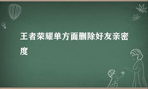 王者荣耀单方面删除好友亲密度