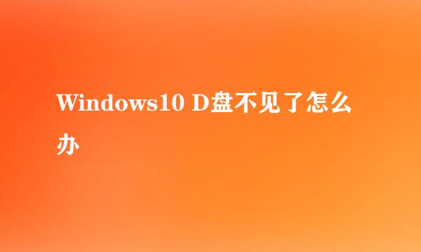 Windows10 D盘不见了怎么办