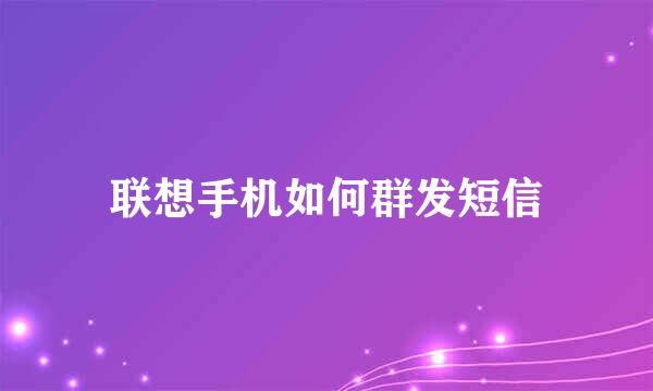 联想手机如何群发短信