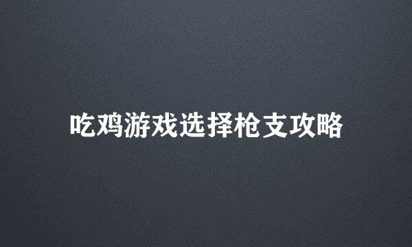 吃鸡游戏选择枪支攻略