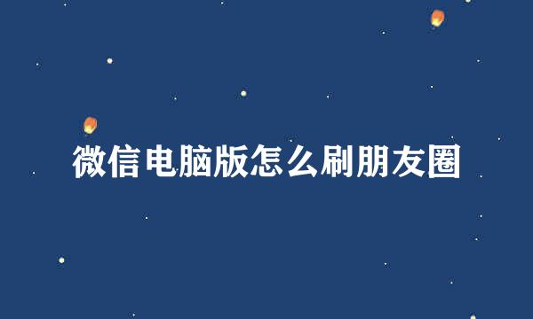 微信电脑版怎么刷朋友圈