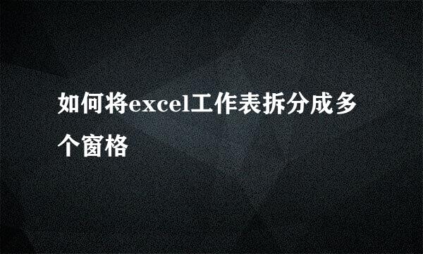 如何将excel工作表拆分成多个窗格