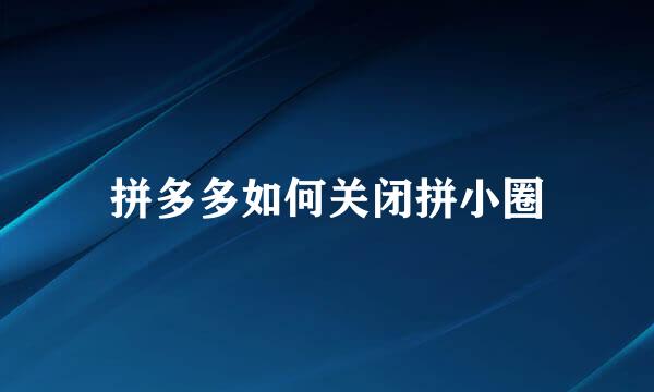 拼多多如何关闭拼小圈