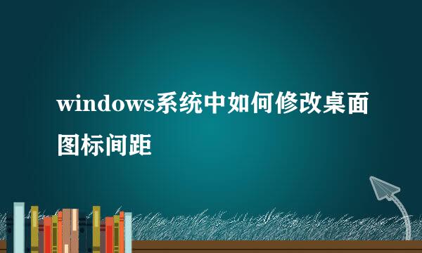 windows系统中如何修改桌面图标间距
