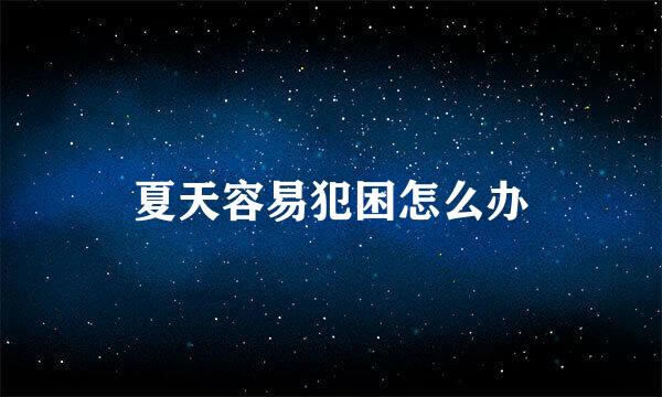 夏天容易犯困怎么办