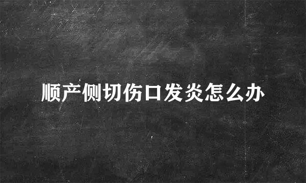 顺产侧切伤口发炎怎么办