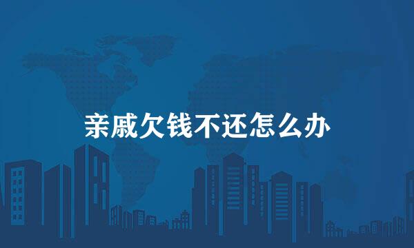 亲戚欠钱不还怎么办