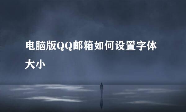 电脑版QQ邮箱如何设置字体大小