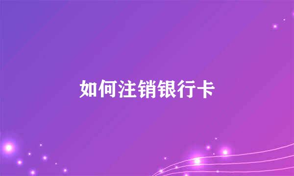 如何注销银行卡