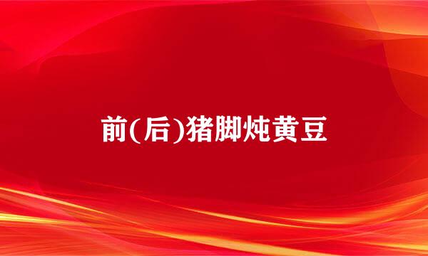 前(后)猪脚炖黄豆