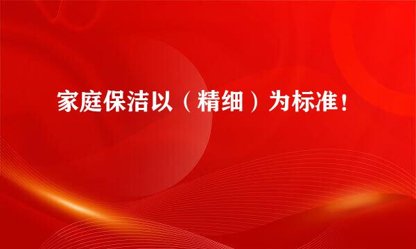 家庭保洁以（精细）为标准！