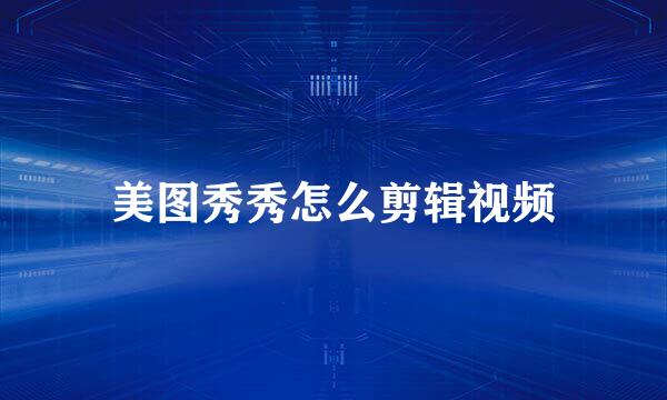 美图秀秀怎么剪辑视频