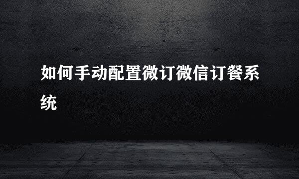 如何手动配置微订微信订餐系统