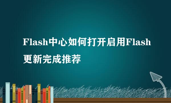 Flash中心如何打开启用Flash更新完成推荐