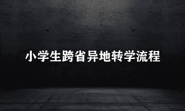 小学生跨省异地转学流程