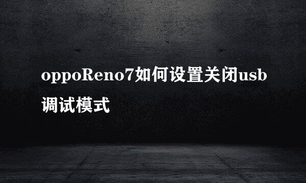 oppoReno7如何设置关闭usb调试模式