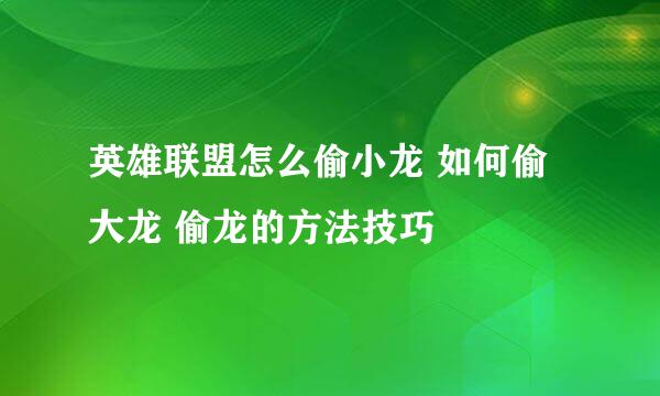 英雄联盟怎么偷小龙 如何偷大龙 偷龙的方法技巧