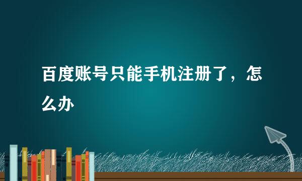 百度账号只能手机注册了，怎么办