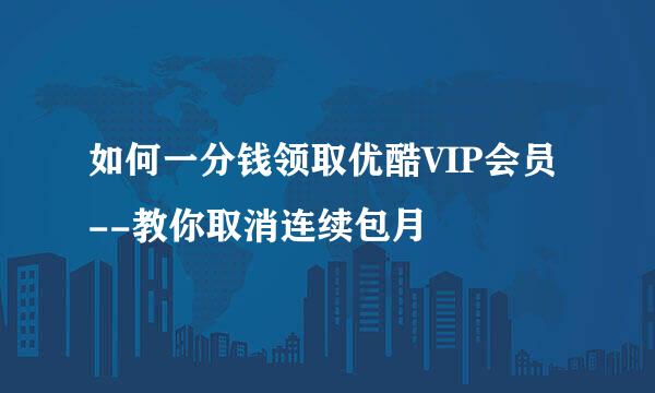 如何一分钱领取优酷VIP会员--教你取消连续包月