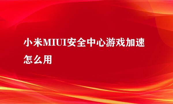 小米MIUI安全中心游戏加速怎么用