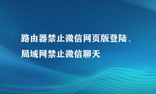 路由器禁止微信网页版登陆、局域网禁止微信聊天