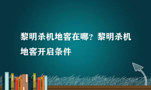 黎明杀机地窖在哪？黎明杀机地窖开启条件