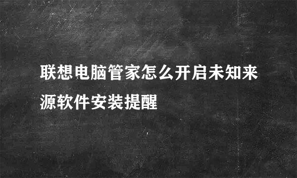 联想电脑管家怎么开启未知来源软件安装提醒