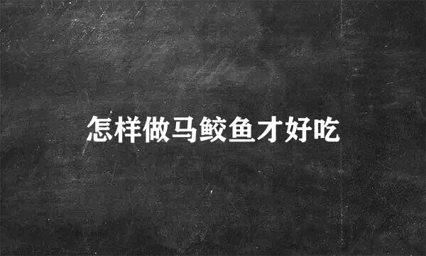 怎样做马鲛鱼才好吃