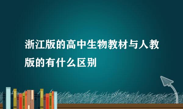 浙江版的高中生物教材与人教版的有什么区别