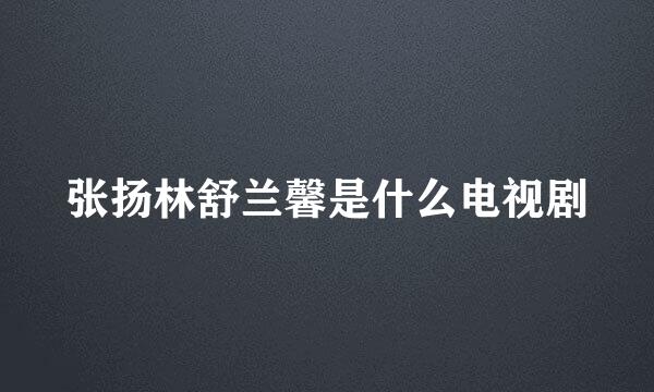张扬林舒兰馨是什么电视剧