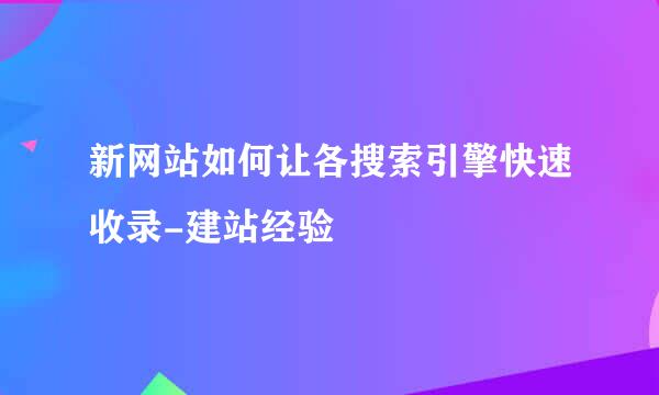 新网站如何让各搜索引擎快速收录-建站经验