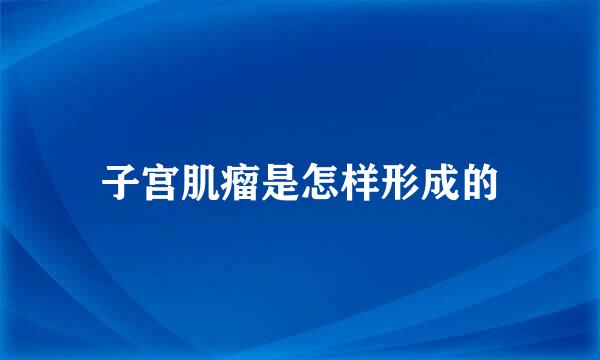 子宫肌瘤是怎样形成的