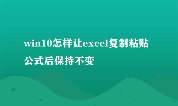win10怎样让excel复制粘贴公式后保持不变