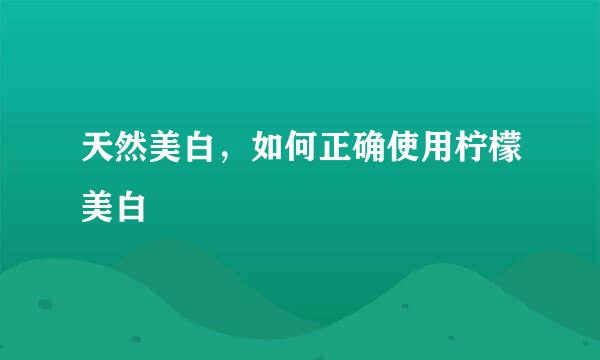 天然美白，如何正确使用柠檬美白